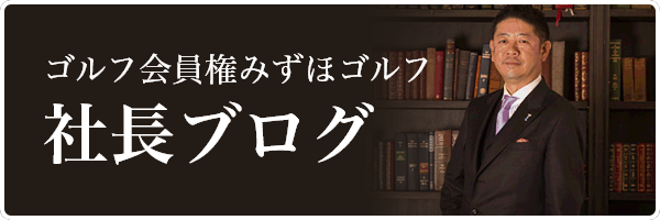 ゴルフ会員権みずほゴルフ 社長ブログ