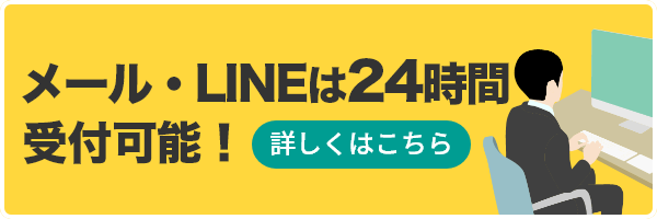 メール・LINEは24時間受付可能！詳しくはこちら